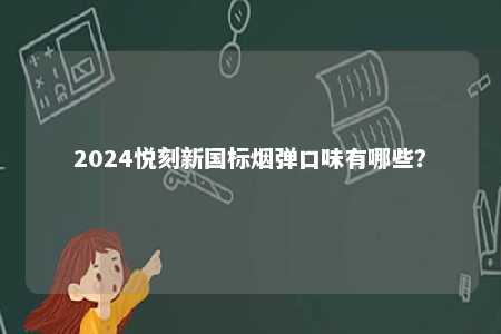 2024悦刻新国标烟弹口味有哪些
？ 